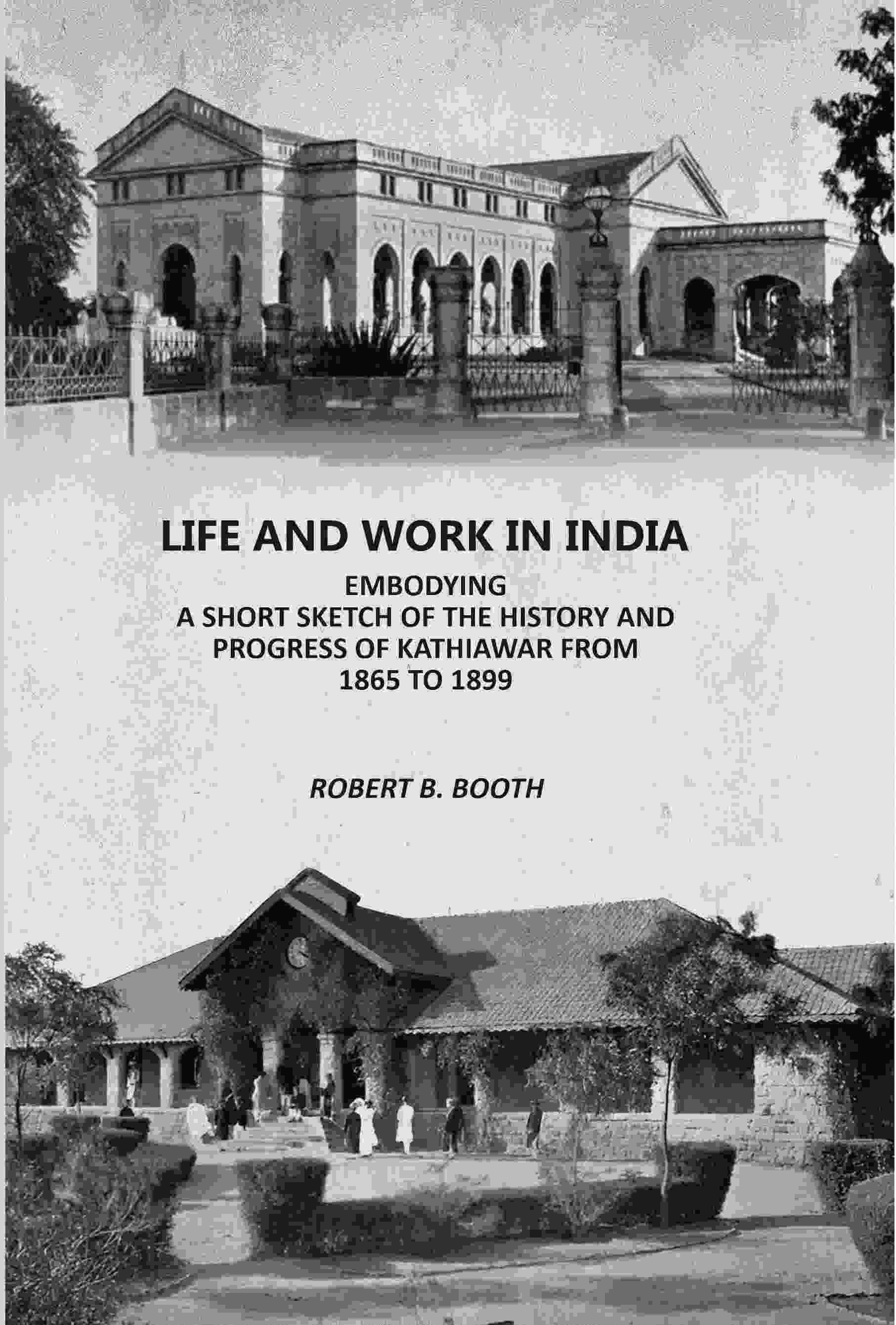     			Life And Work In India: Embodying A Short sketch Of The History And Progress Of Kathiawar From 1865 to 1899