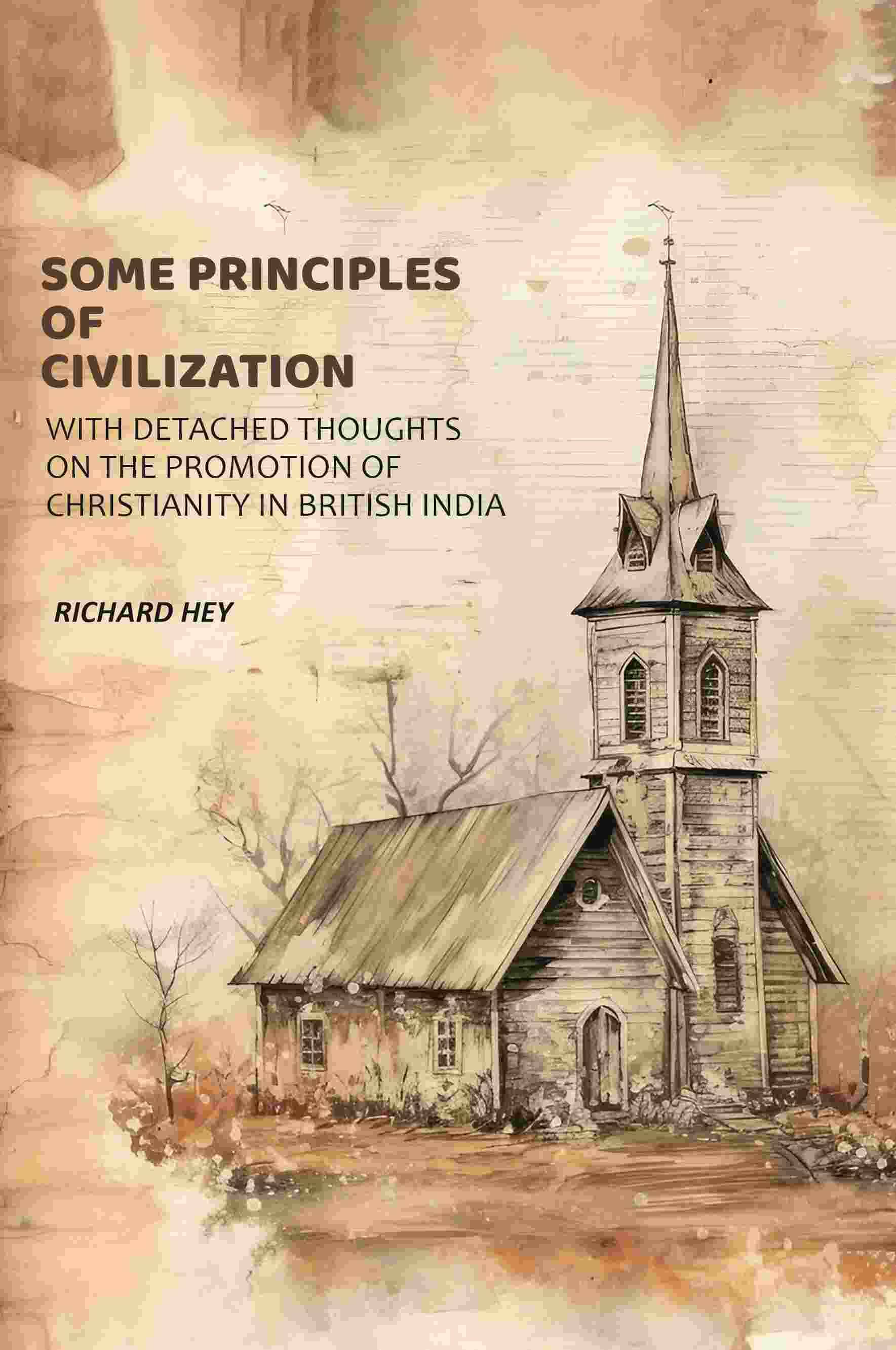 Some Principles of Civilization: With Detached Thoughts on the Promotion of Christianity in British India Some Principles of Civilization: With Detached Thoughts on the Promotion of Christianity in British India