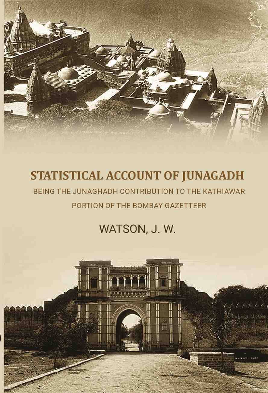 Statistical Account of Junagadh: Being the Junaghadh Contribution to the Kathiawar Portion of the Bombay Gazetteer Statistical Account of Junagadh: Being the Junaghadh Contribution to the Kathiawar Portion of the Bombay Gazetteer