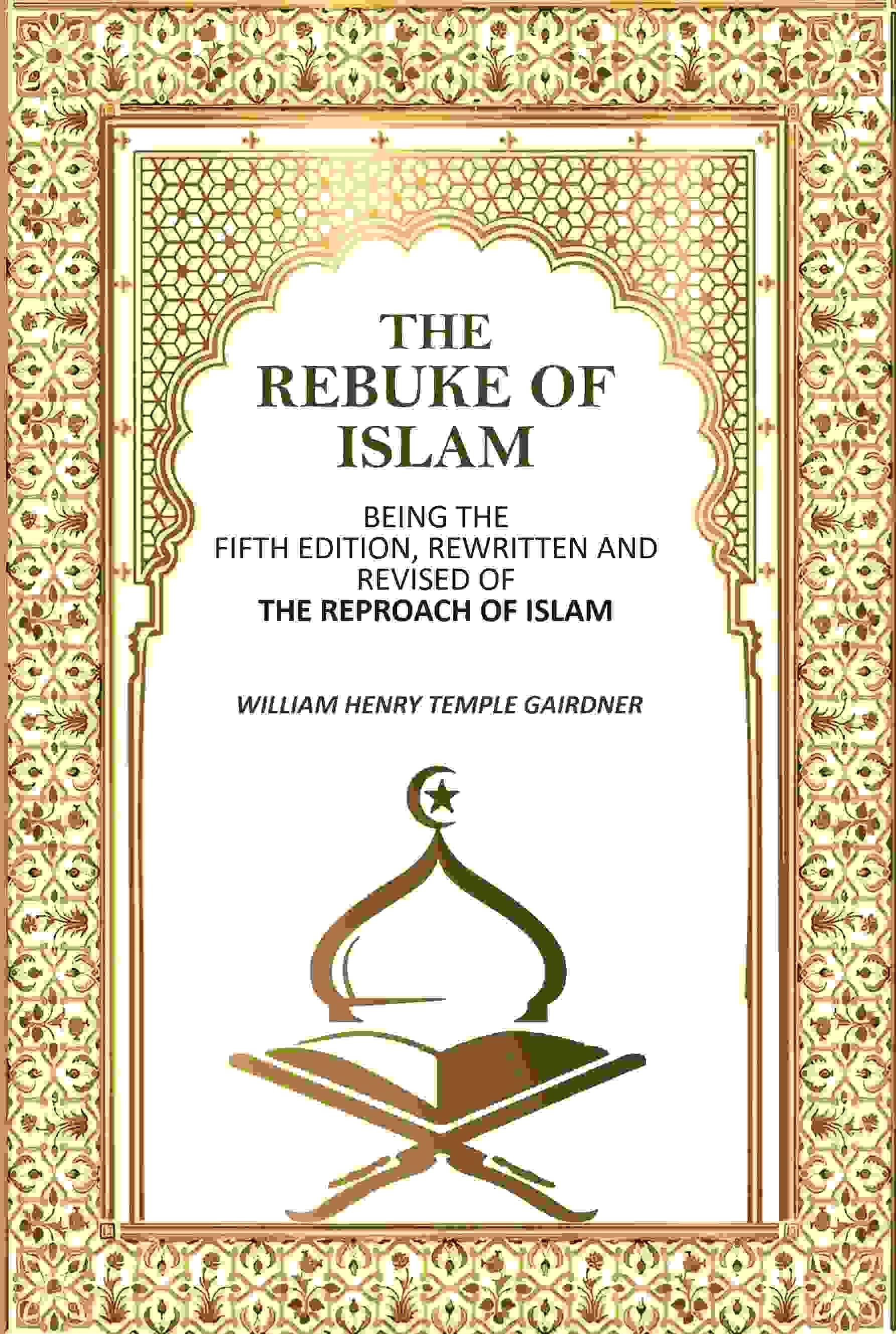 The Rebuke Of Islam: Being The Fifth Edition, Rewritten And Revised Of The Reproach Of Islam The Rebuke Of Islam: Being The Fifth Edition, Rewritten And Revised Of The Reproach Of Islam