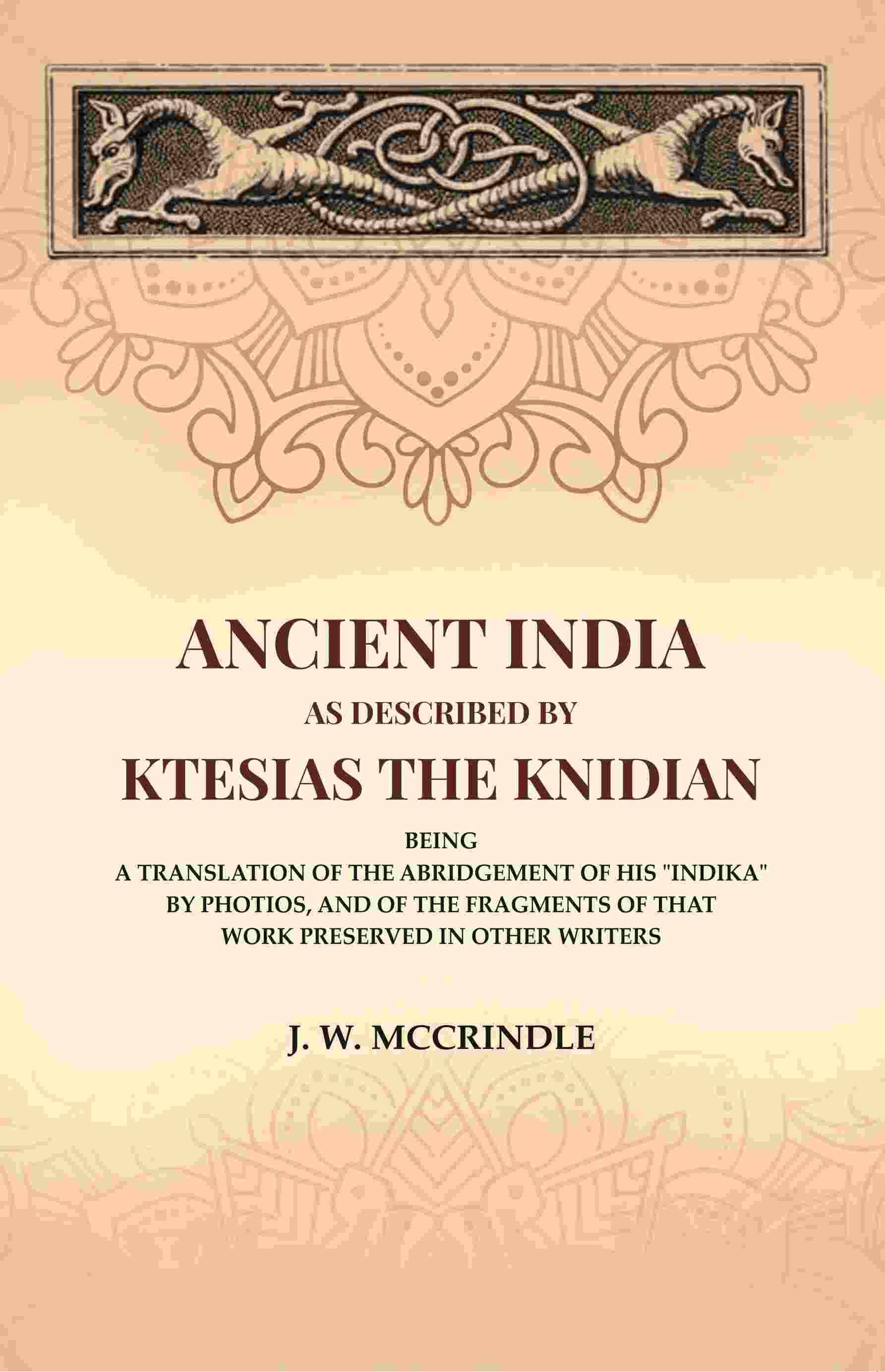     			Ancient India As Described By Ktesias the Knidian: Being A Translation of the Abridgement of His "Indika" By Photios, and of the Fragments [Hardcover]