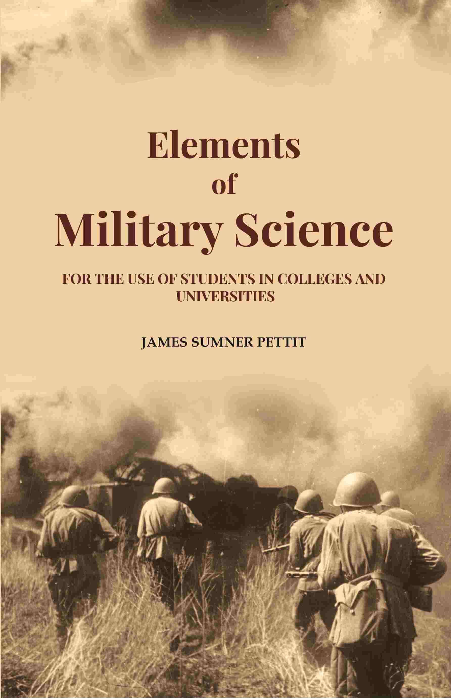 Elements of Military Science: For the Use of Students in Colleges and Universities Elements of Military Science: For the Use of Students in Colleges and Universities