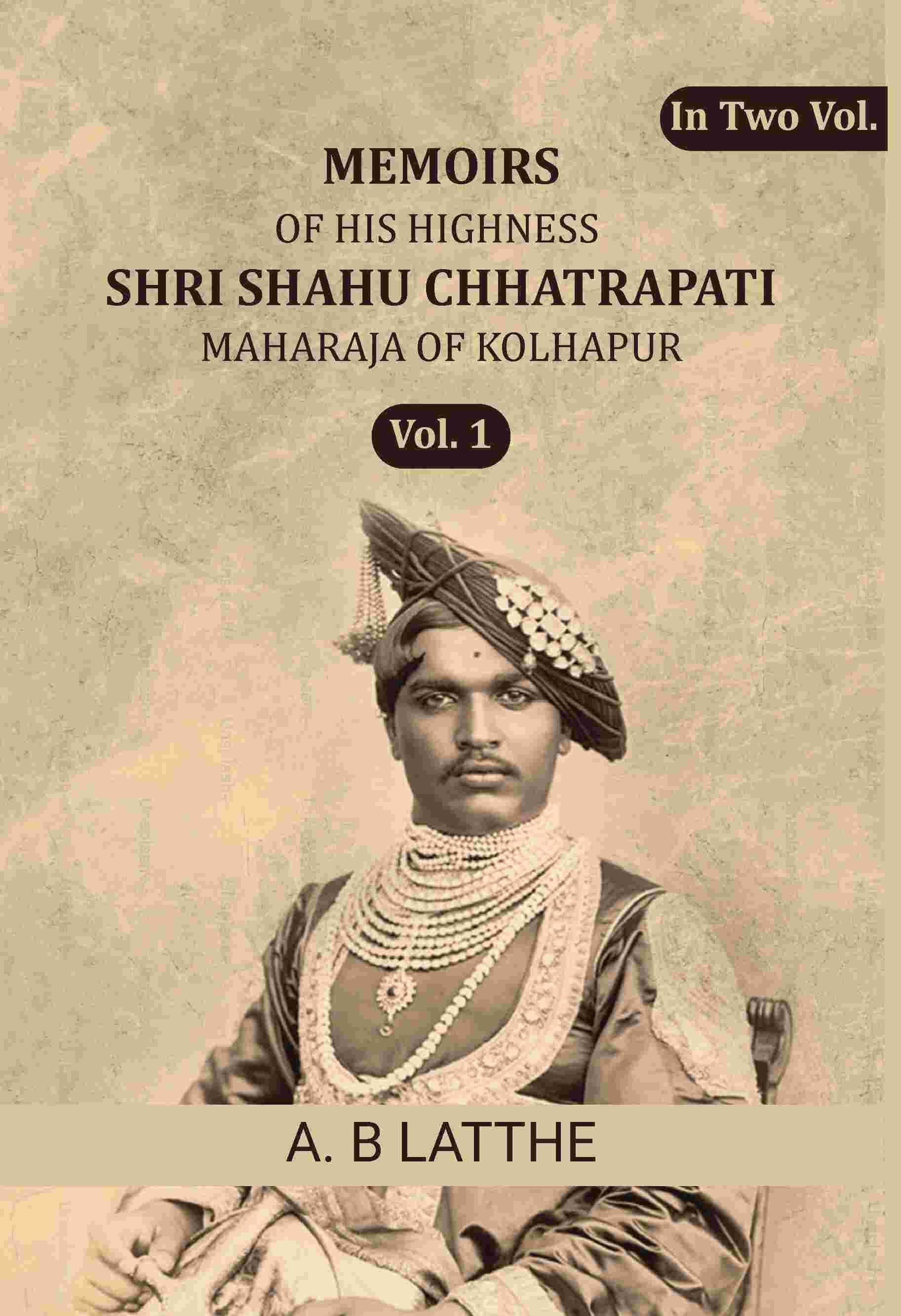 Memoirs of his highness Shri Shahu Chhatrapati Maharaja of Kolhapur 1st Memoirs of his highness Shri Shahu Chhatrapati Maharaja of Kolhapur 1st