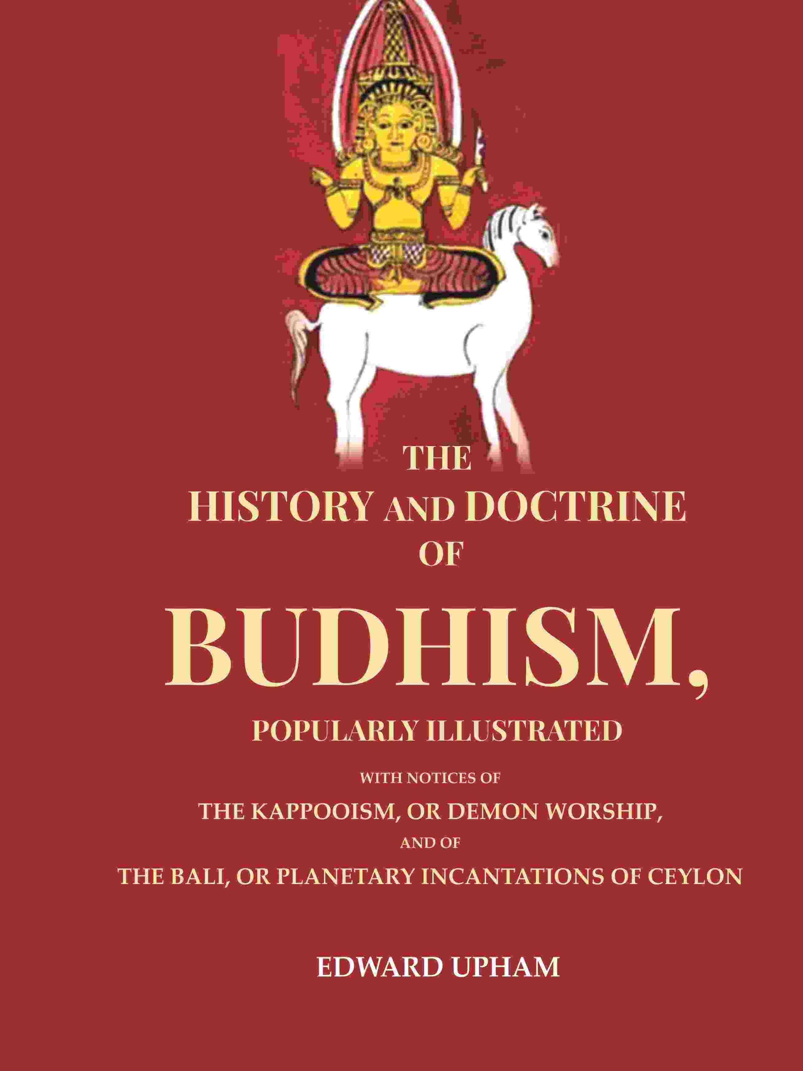 The History and Doctrine of Budhism, Popularly Illustrated: With Notices of the Kappooism, or Demon Worship, and of the Bali, or Planetary The History and Doctrine of Budhism, Popularly Illustrated: With Notices of the Kappooism, or Demon Worship, and of the Bali, or Planetary