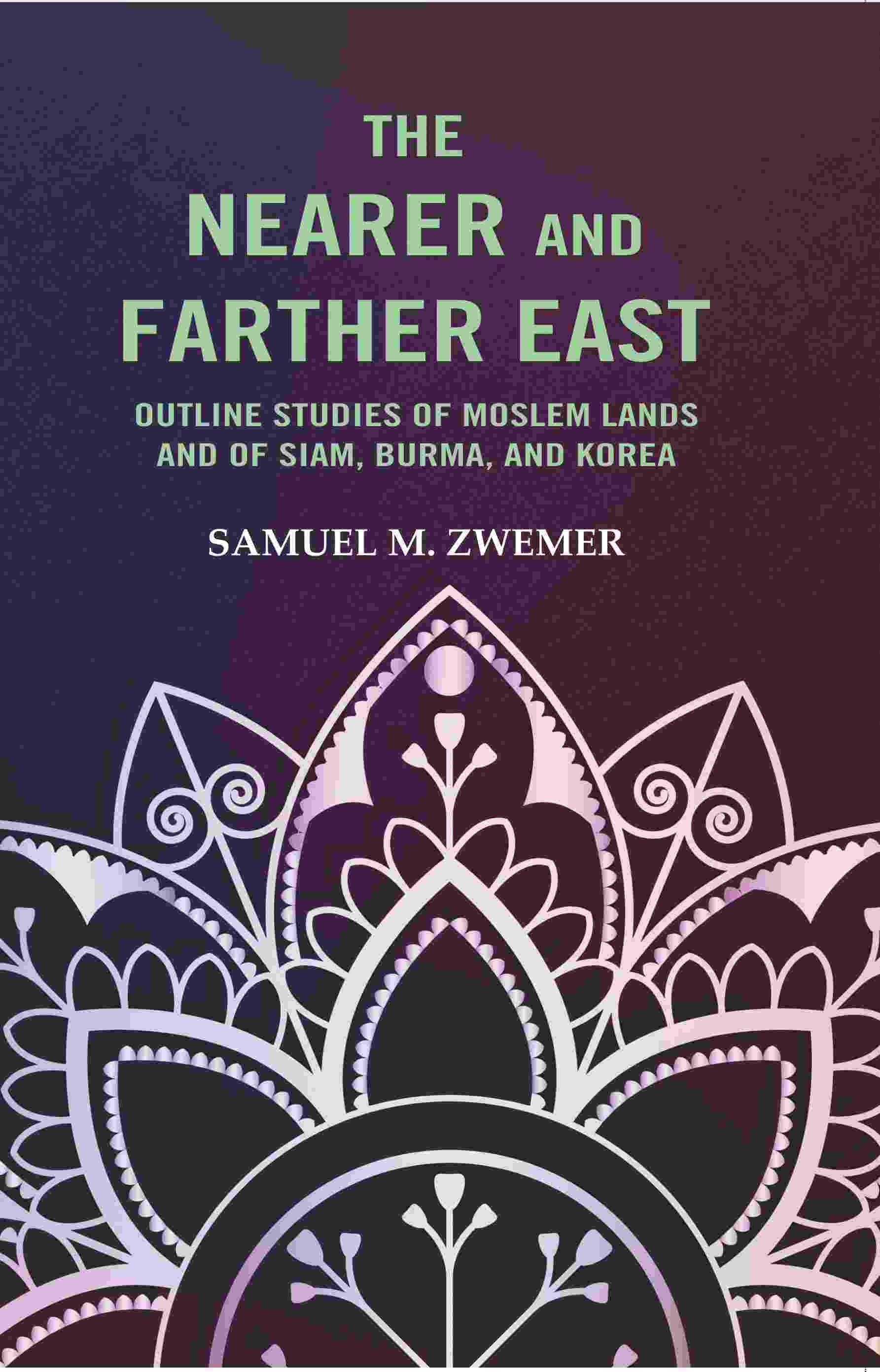     			The Nearer and Farther East: Outline Studies of Moslem Lands And of Siam, Burma, And Korea [Hardcover]