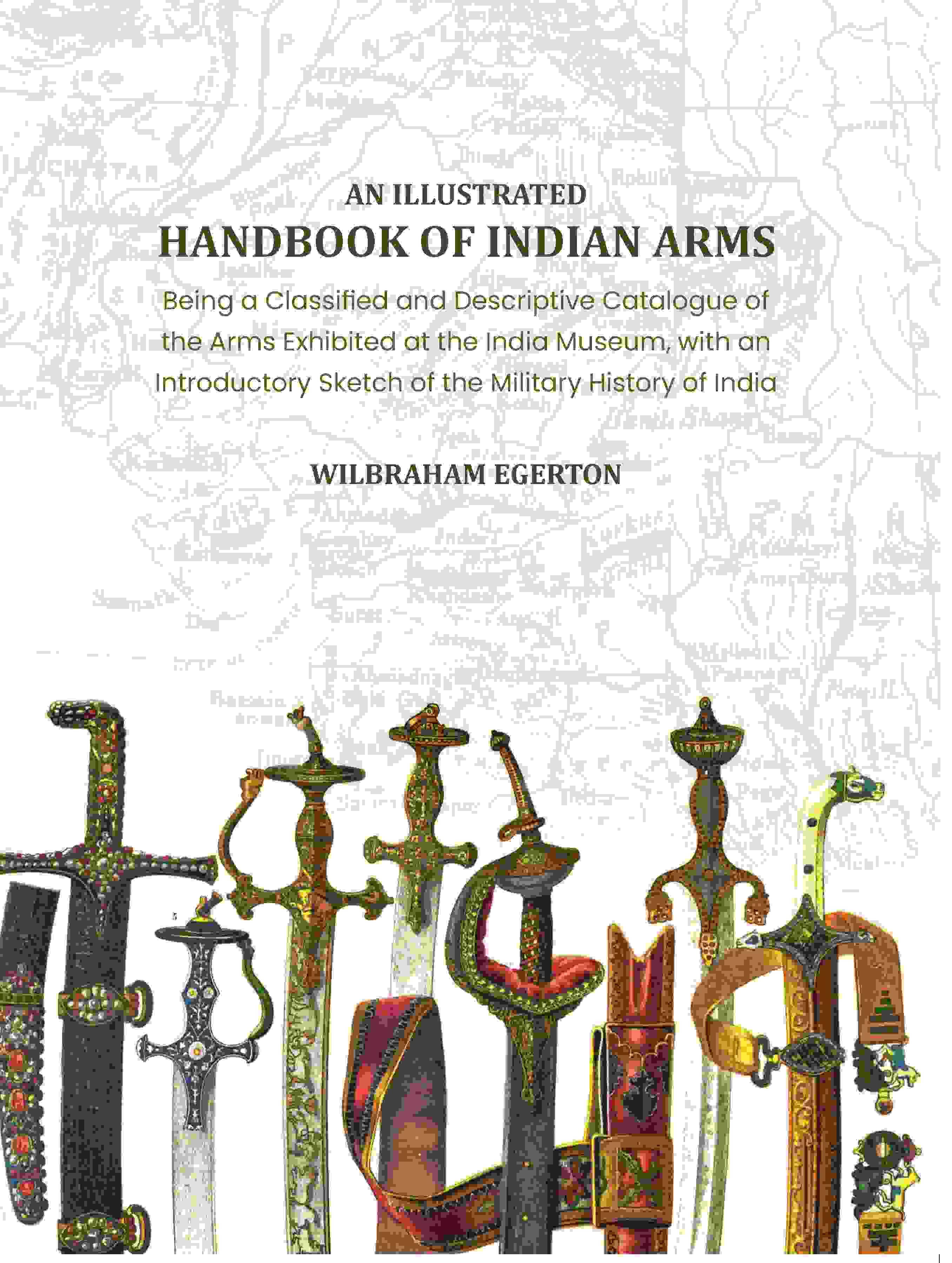     			An Illustrated Handbook of Indian Arms: Being A Classified and Descriptive catalogue of the arms exhibited at the India Museum, with an introductory
