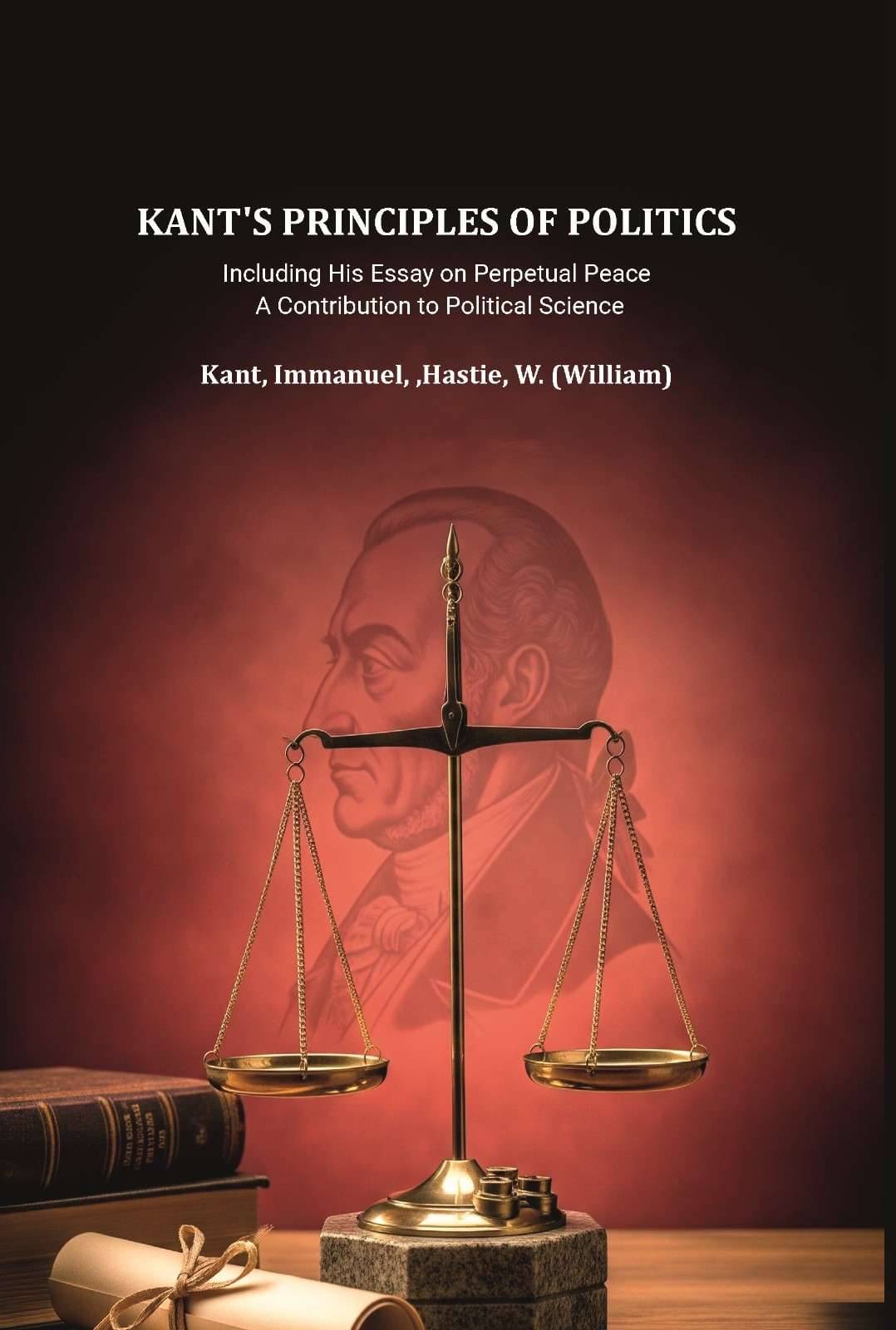     			Kant's principles of politics: including his essay on Perpetual peace. A contribution to political science