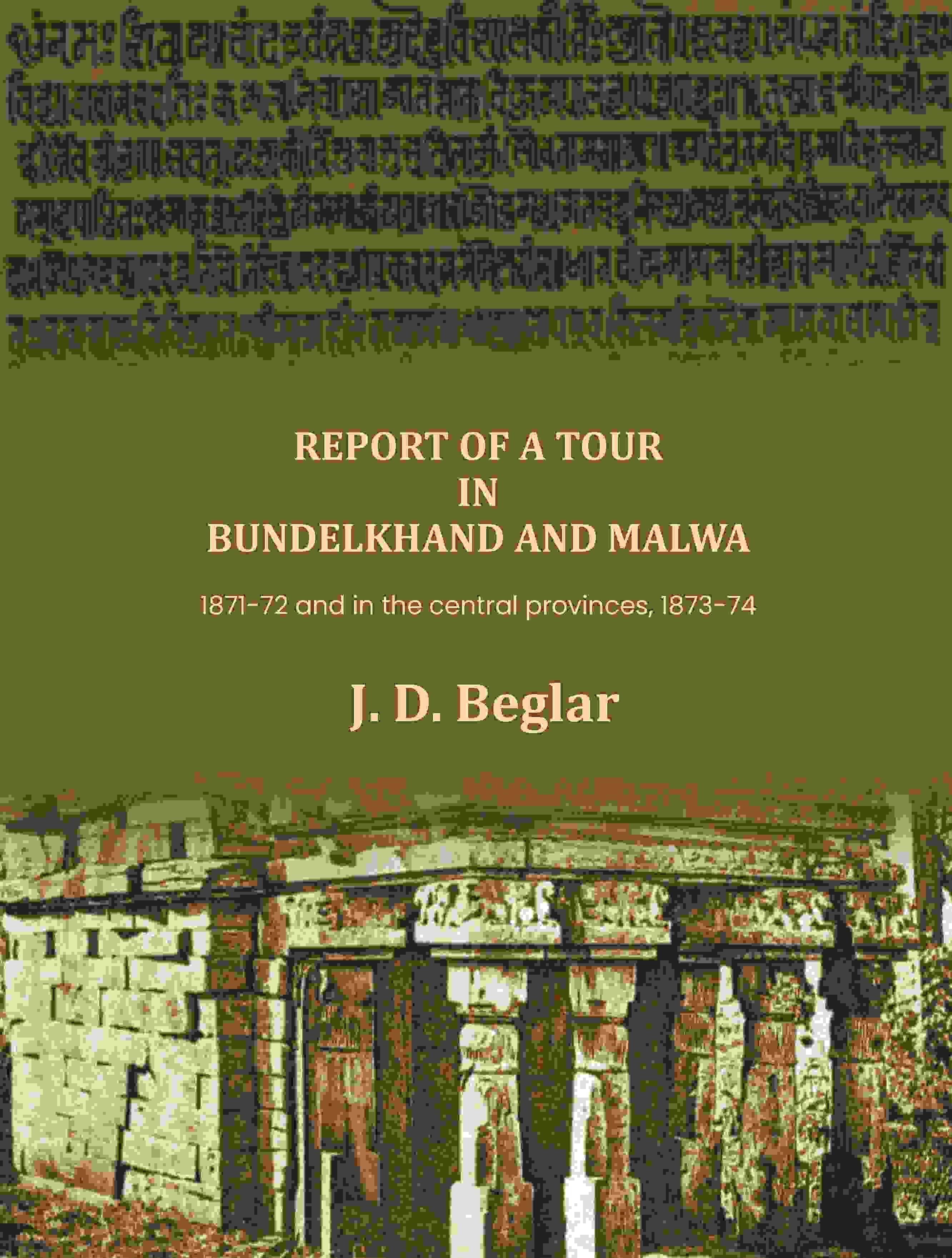 Report of a Tour in Bundelkhand and Malwa: 1871-72 and in the central provinces, 1873-74 Report of a Tour in Bundelkhand and Malwa: 1871-72 and in the central provinces, 1873-74