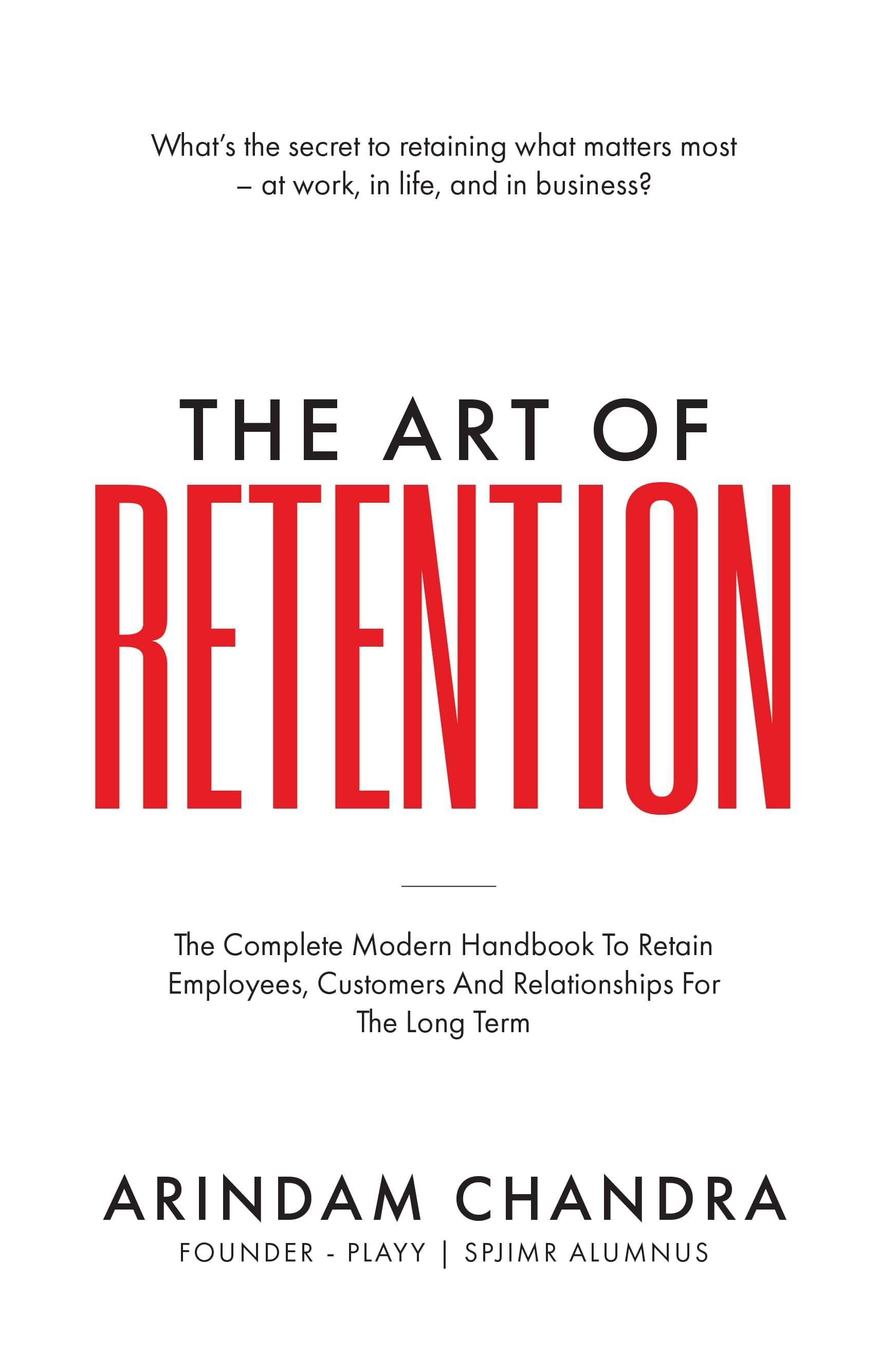 The Art of Retention: The Complete Modern Handbook To Retain Employees, Customers And Relationships For The Long Term The Art of Retention: The Complete Modern Handbook To Retain Employees, Customers And Relationships For The Long Term