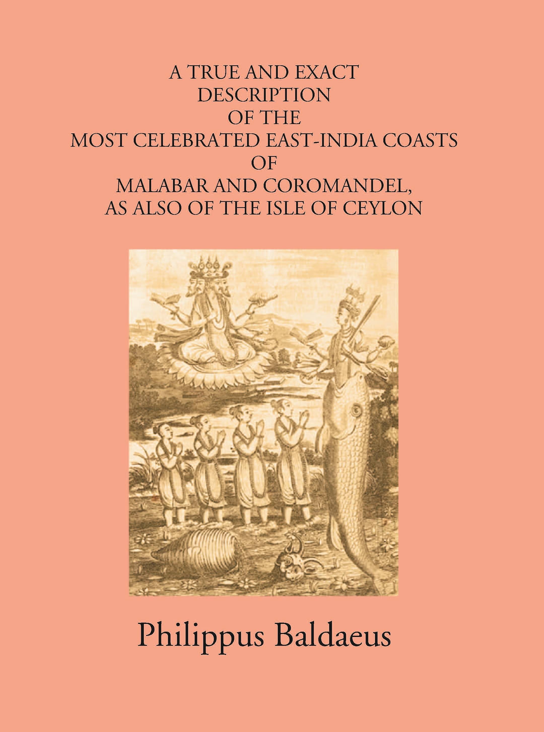 A True And Exact Description Of The Most Celebrated East-India Coasts Of Malabar And Coromandel:- As Also Of The Isle Of Ceylon A True And Exact Description Of The Most Celebrated East-India Coasts Of Malabar And Coromandel:- As Also Of The Isle Of Ceylon