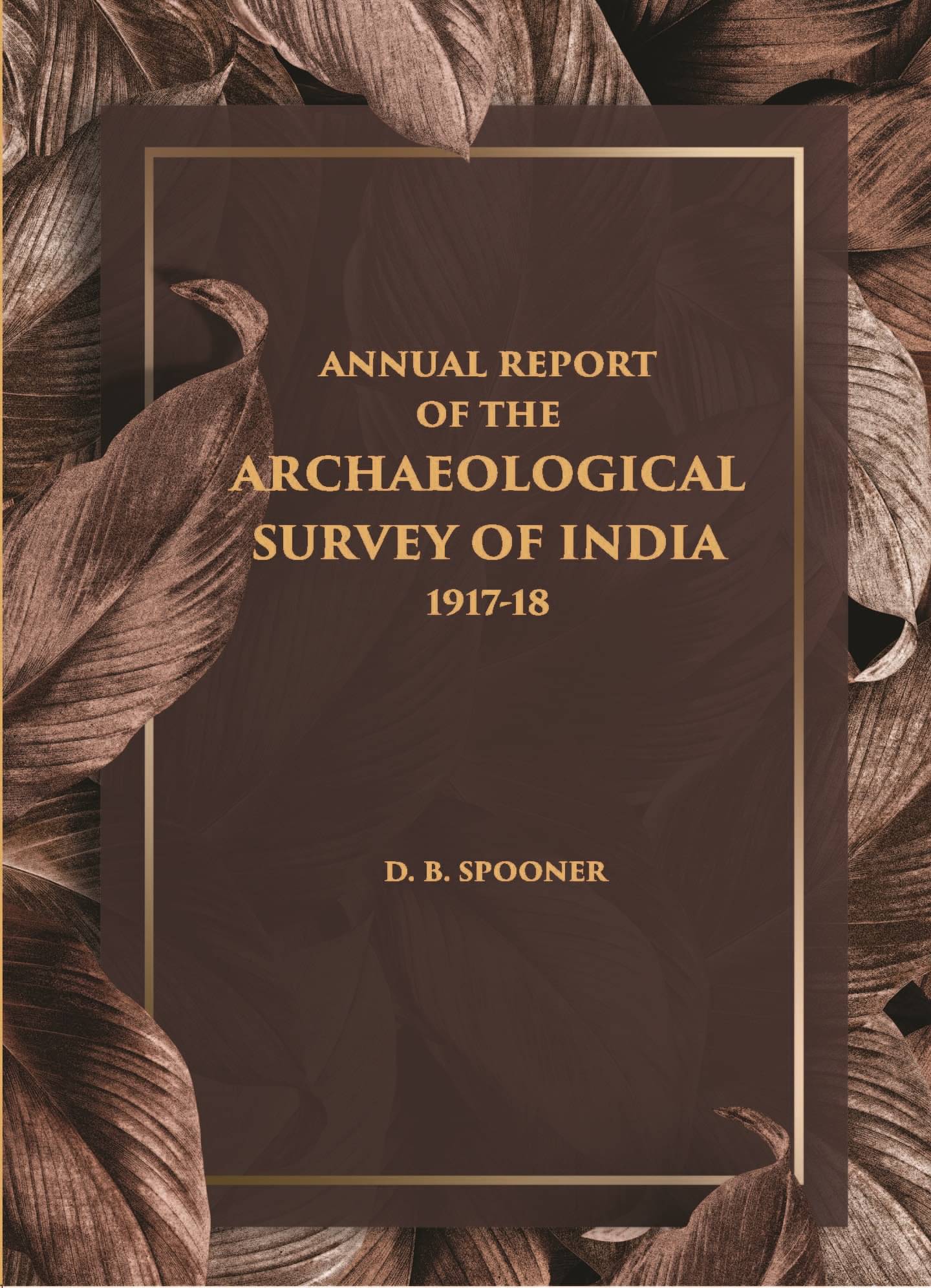 ANNUAL REPORT OF THE ARCHAEOLOGICAL SURVEY OF INDIA 1917-18 ANNUAL REPORT OF THE ARCHAEOLOGICAL SURVEY OF INDIA 1917-18