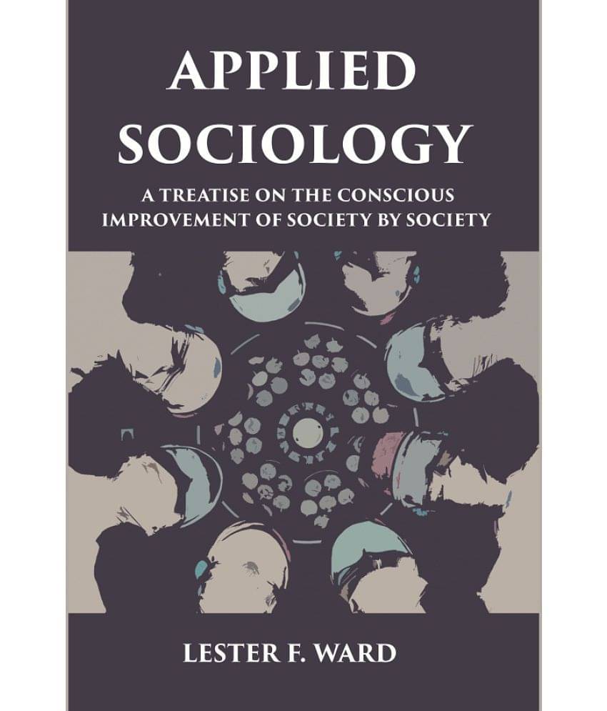 APPLIED SOCIOLOGY: A TREATISE ON THE CONSCIOUS IMPROVEMENT OF SOCIETY BY SOCIETY     			APPLIED SOCIOLOGY: A TREATISE ON THE CONSCIOUS IMPROVEMENT OF SOCIETY BY SOCIETY
