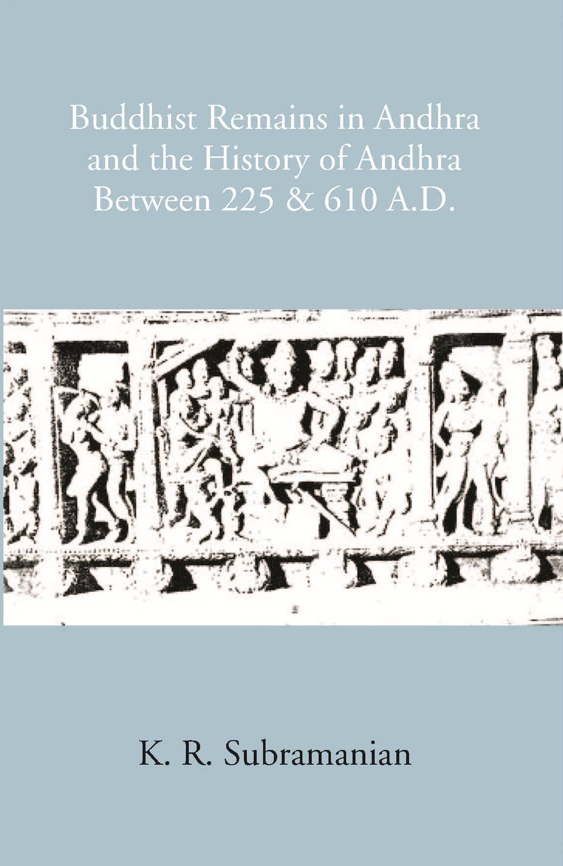 Buddhist Remains In Andhra And The History Of Andhra Between 225 & 610 A.D     			Buddhist Remains In Andhra And The History Of Andhra Between 225 & 610 A.D