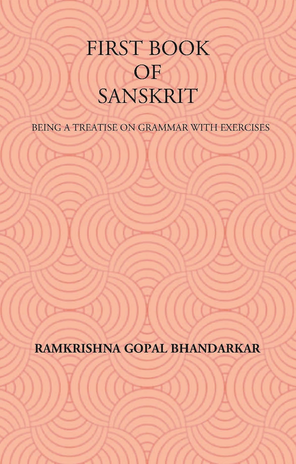 FIRST BOOK OF SANSKRIT : BEING A TREATISE ON GRAMMAR WITH EXERCISES     			FIRST BOOK OF SANSKRIT : BEING A TREATISE ON GRAMMAR WITH EXERCISES