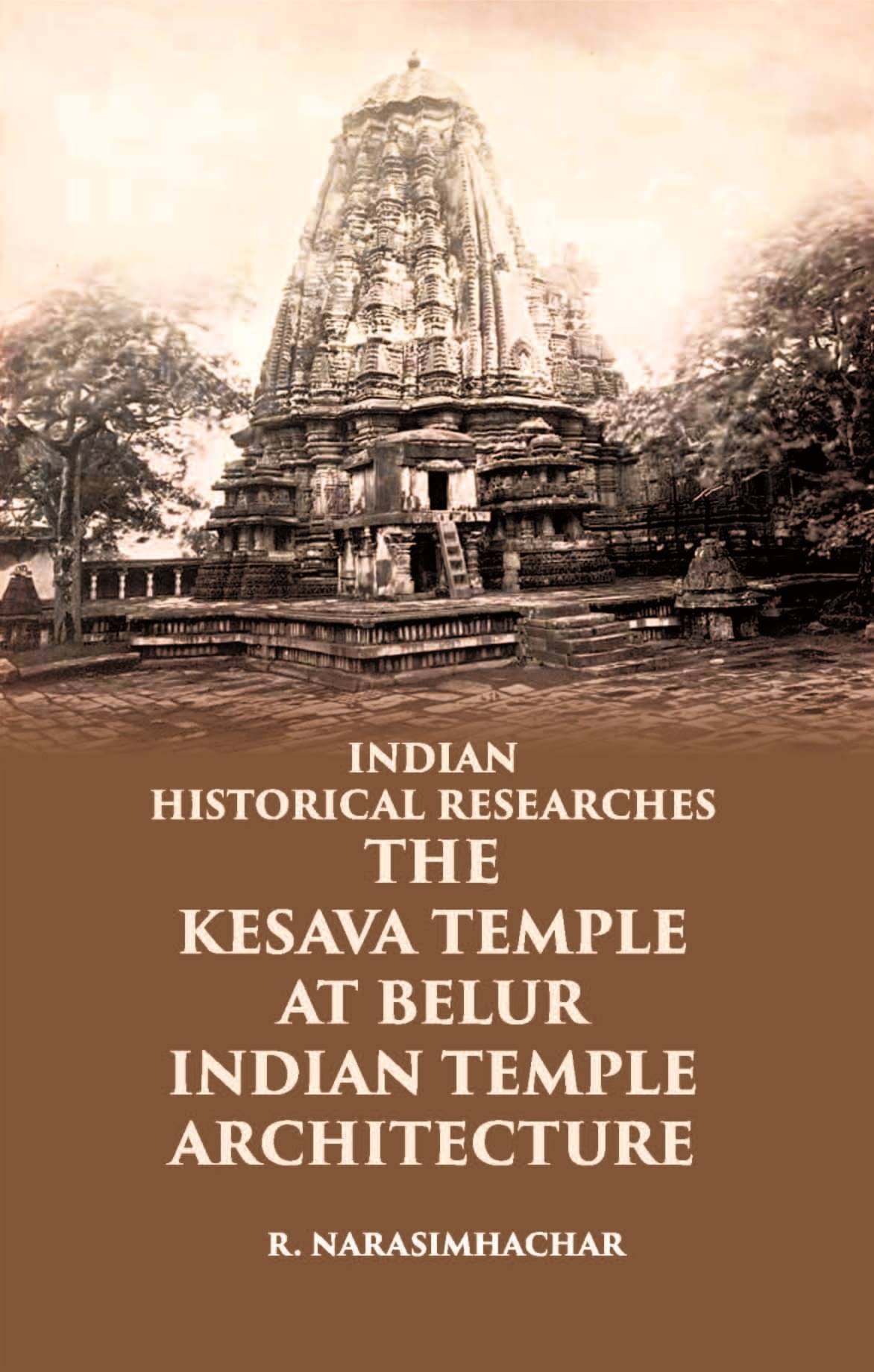 INDIAN HISTORICAL RESEARCHES THE KESAVA TEMPLE AT BELUR INDIAN HISTORICAL RESEARCHES THE KESAVA TEMPLE AT BELUR