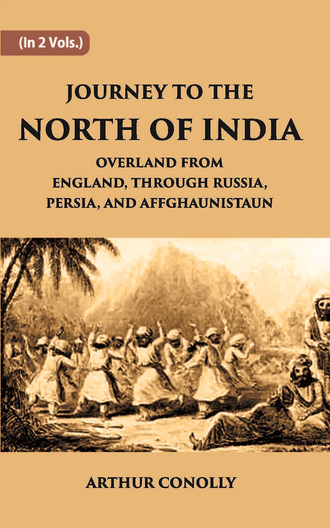 Journey To The North Of India, Overland From England, Through Russia, Persia, And Affghaunistaun Journey To The North Of India, Overland From England, Through Russia, Persia, And Affghaunistaun