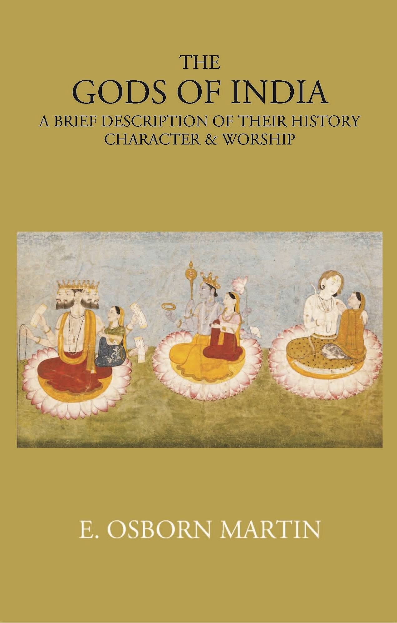 THE GODS OF INDIA: A BRIEF DESCRIPTION OF THEIR HISTORY, CHARACTER & WORSHIP THE GODS OF INDIA: A BRIEF DESCRIPTION OF THEIR HISTORY, CHARACTER & WORSHIP
