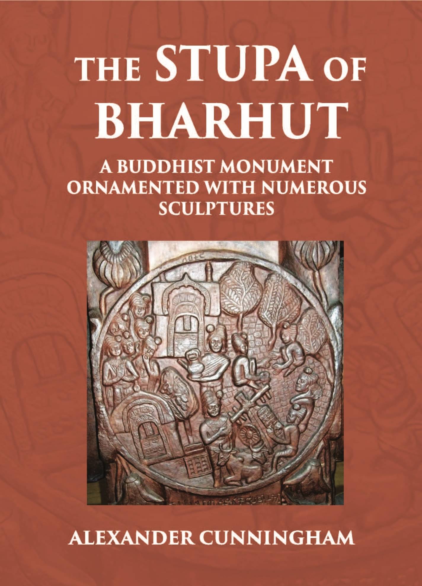     			THE STUPA OF BHARHUT A BUDDHIST MONUMENT ORNAMENTED WITH NUMEROUS SCULPTURES