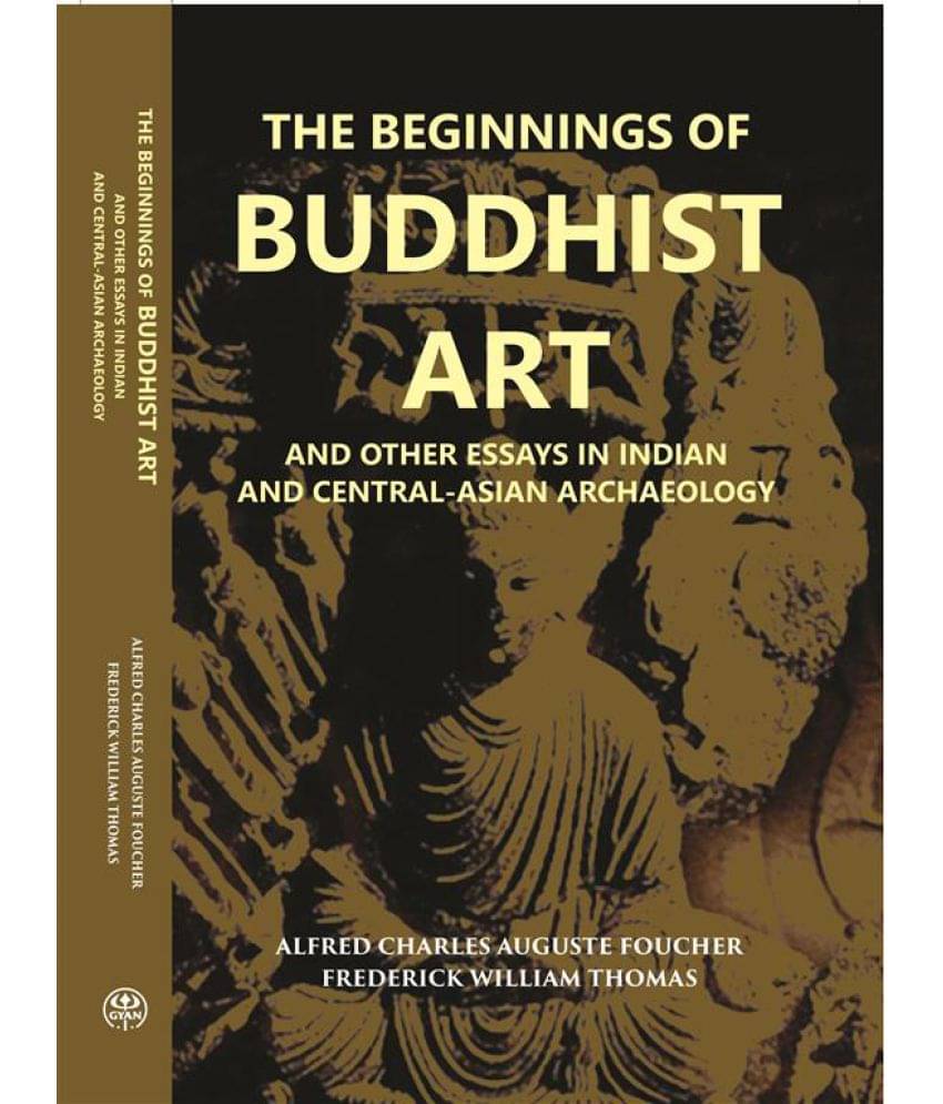 The Beginnings Of Buddhist Art And Other Essays In Indian And Central-Asian Archaeology The Beginnings Of Buddhist Art And Other Essays In Indian And Central-Asian Archaeology