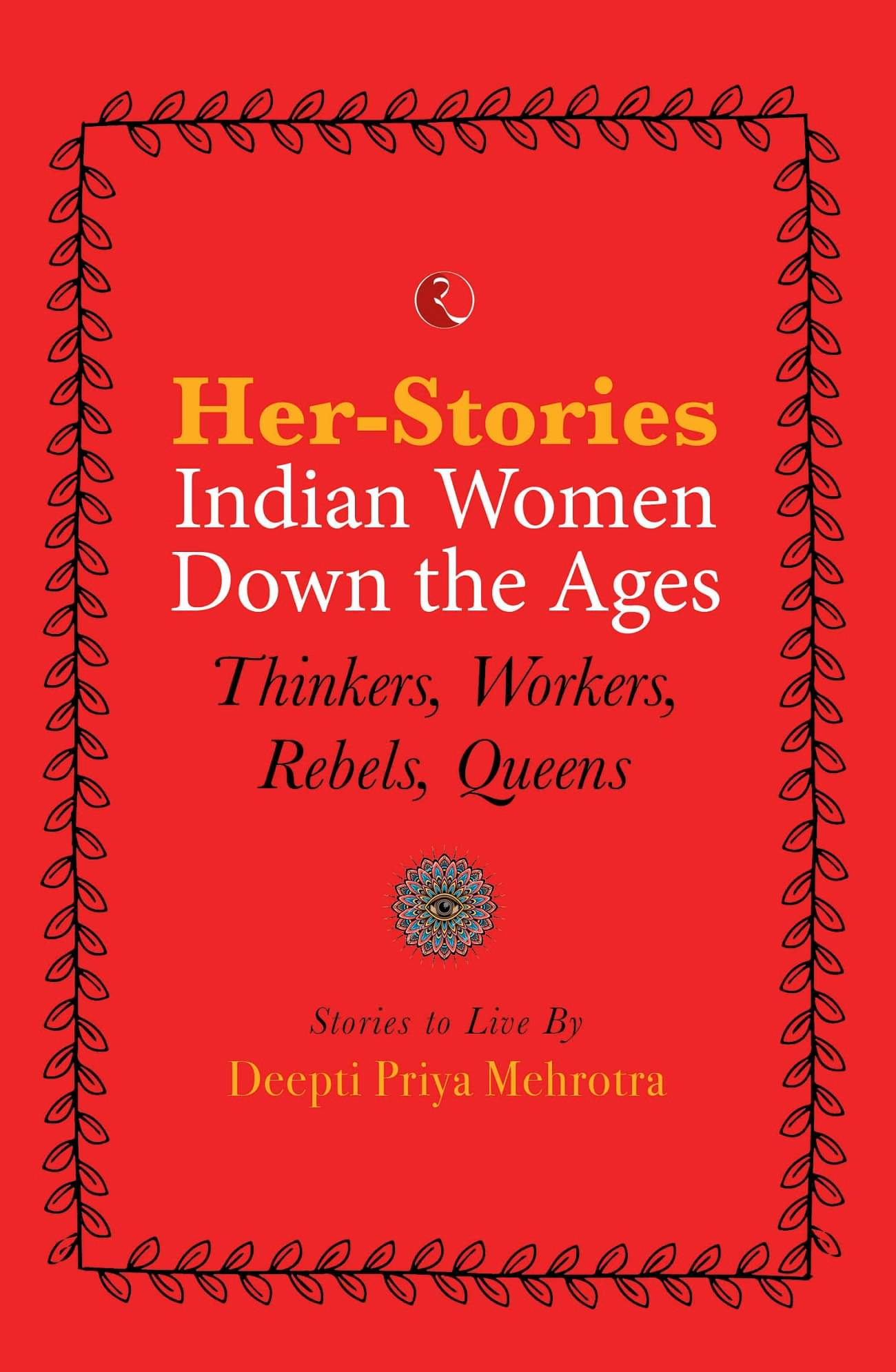 HER-STORIES—INDIAN WOMEN DOWN THE AGES: THINKERS, WORKERS, REBELS, QUEENS HER-STORIES—INDIAN WOMEN DOWN THE AGES: THINKERS, WORKERS, REBELS, QUEENS