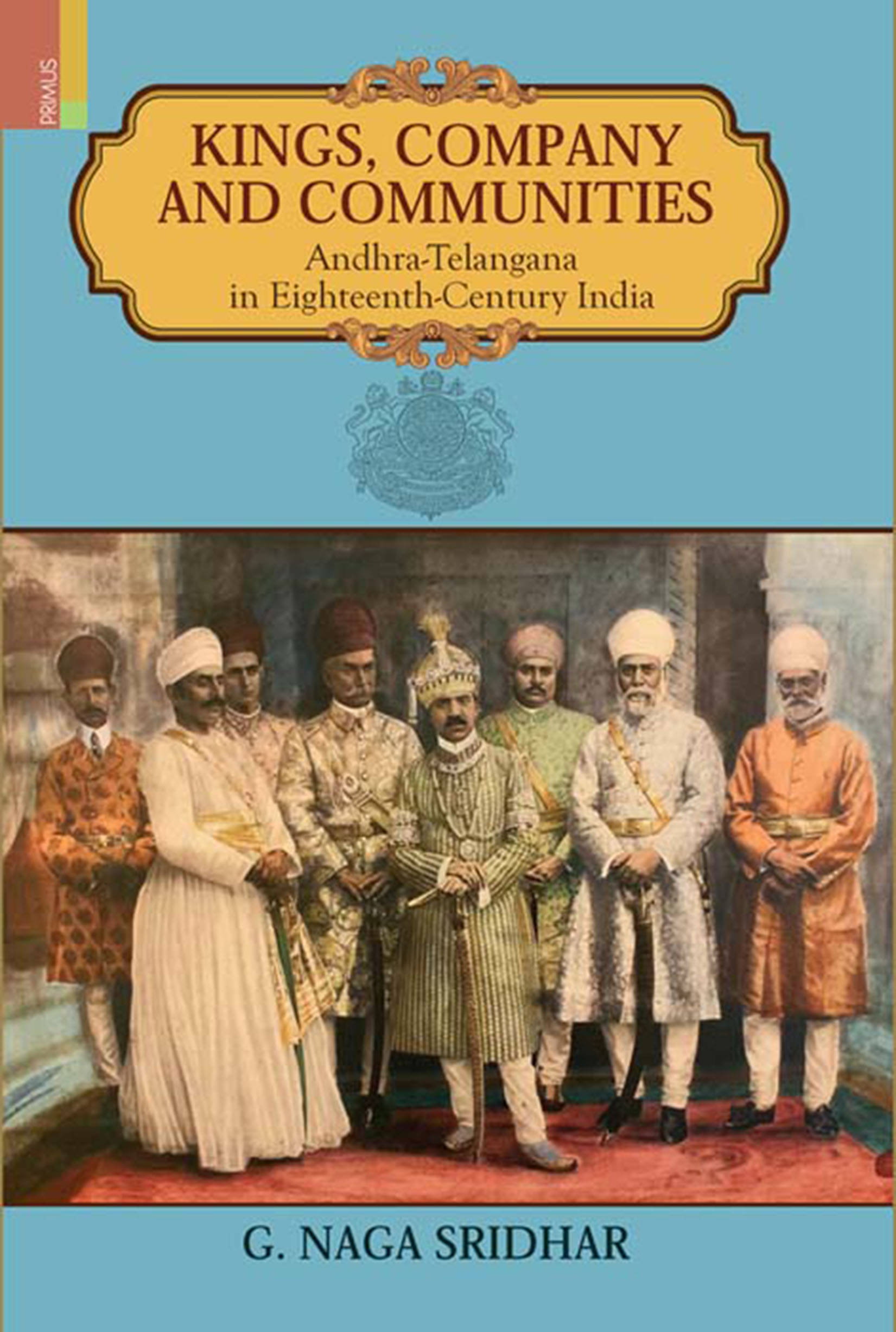 Kings, Company and Communities: Andhra-Telangana in Eighteenth-Century India by G Naga Sridhar Kings, Company and Communities: Andhra-Telangana in Eighteenth-Century India by G Naga Sridhar