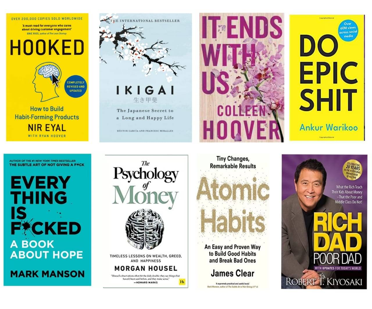     			Hooked+ ikigai + it ends + do epic + every thing + psychology of money + Atomic habit And Rich dad