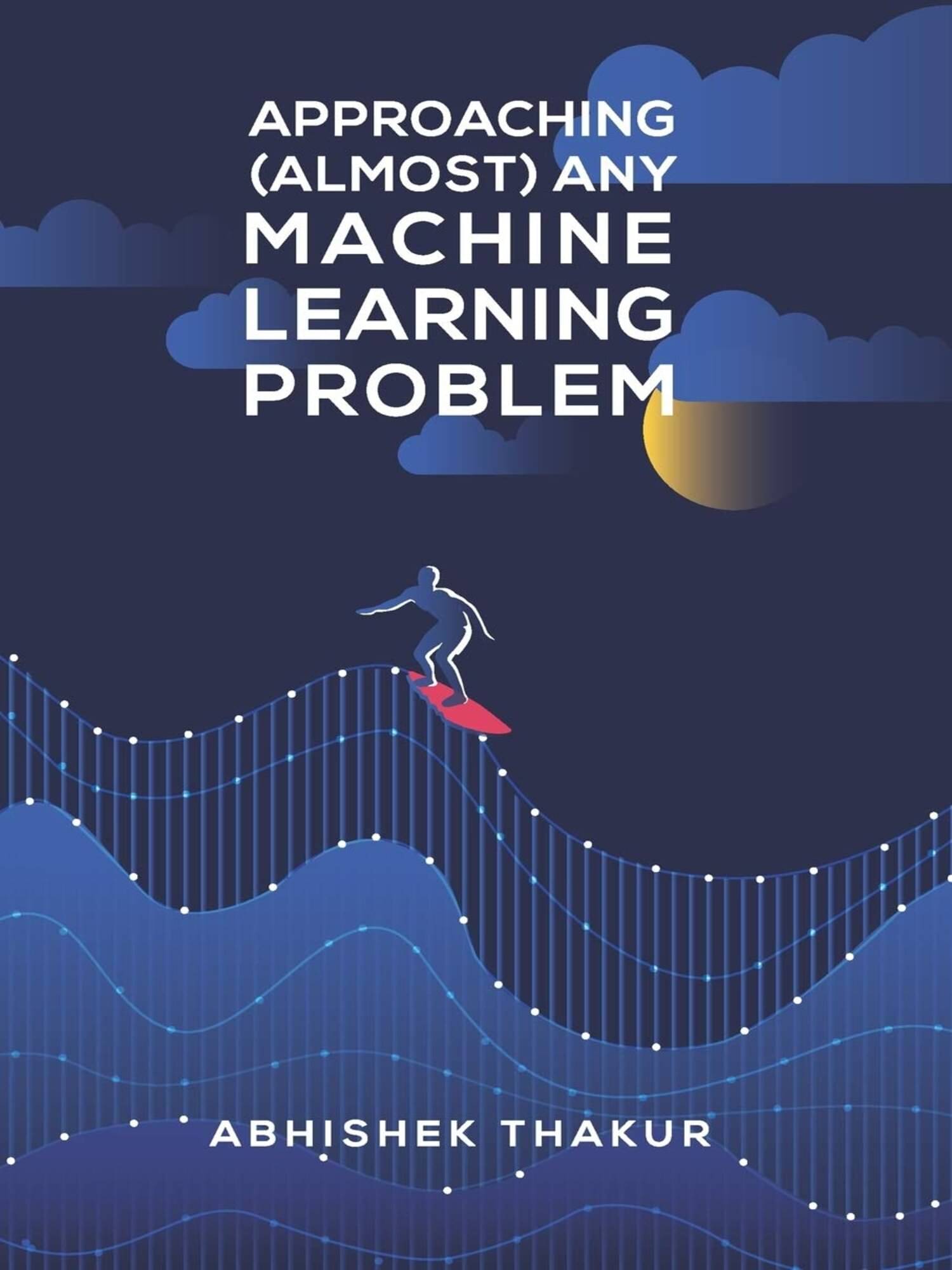 Approaching (Almost) Any Machine Learning Problem Approaching (Almost) Any Machine Learning Problem