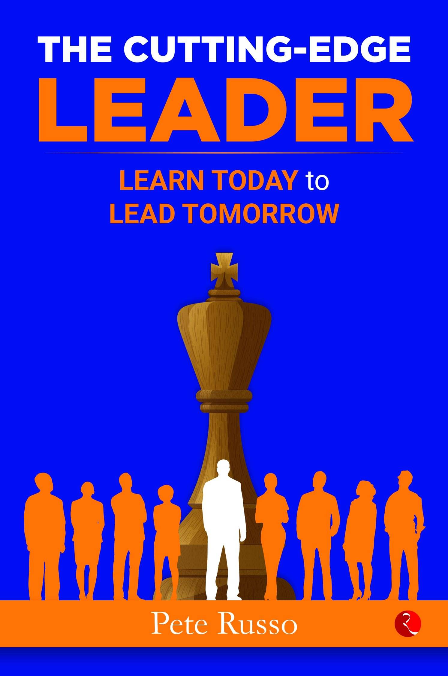 THE CUTTING-EDGE LEADER : Learn Today to Lead Tomorrow By Pete Russo THE CUTTING-EDGE LEADER : Learn Today to Lead Tomorrow By Pete Russo