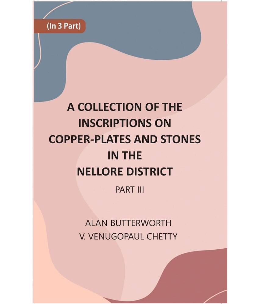 A Collection Of The Inscriptions On Copper-Plates And Stones In The Nellore District Volume 3rd Part A Collection Of The Inscriptions On Copper-Plates And Stones In The Nellore District Volume 3rd Part