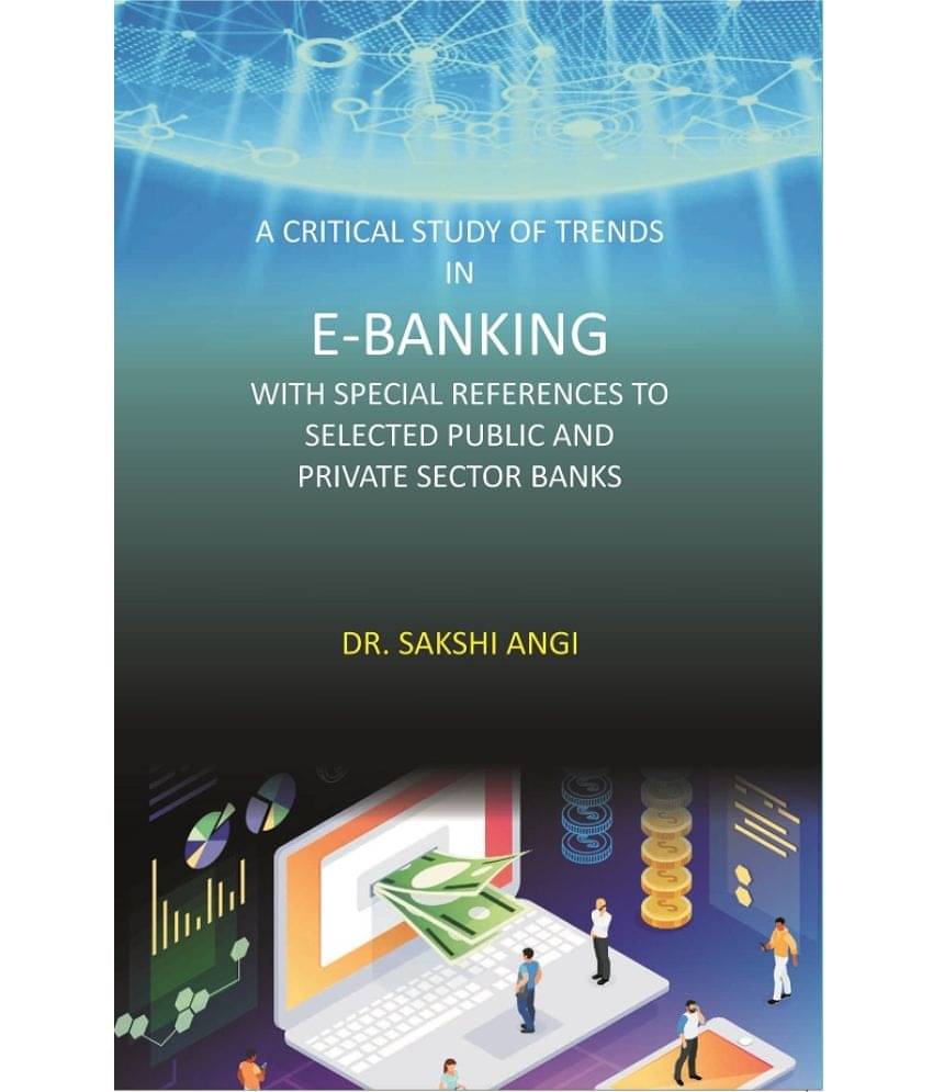 A Critical Study Of Trends In E-Banking With Special References To Selected Public And Private Sector Banks A Critical Study Of Trends In E-Banking With Special References To Selected Public And Private Sector Banks