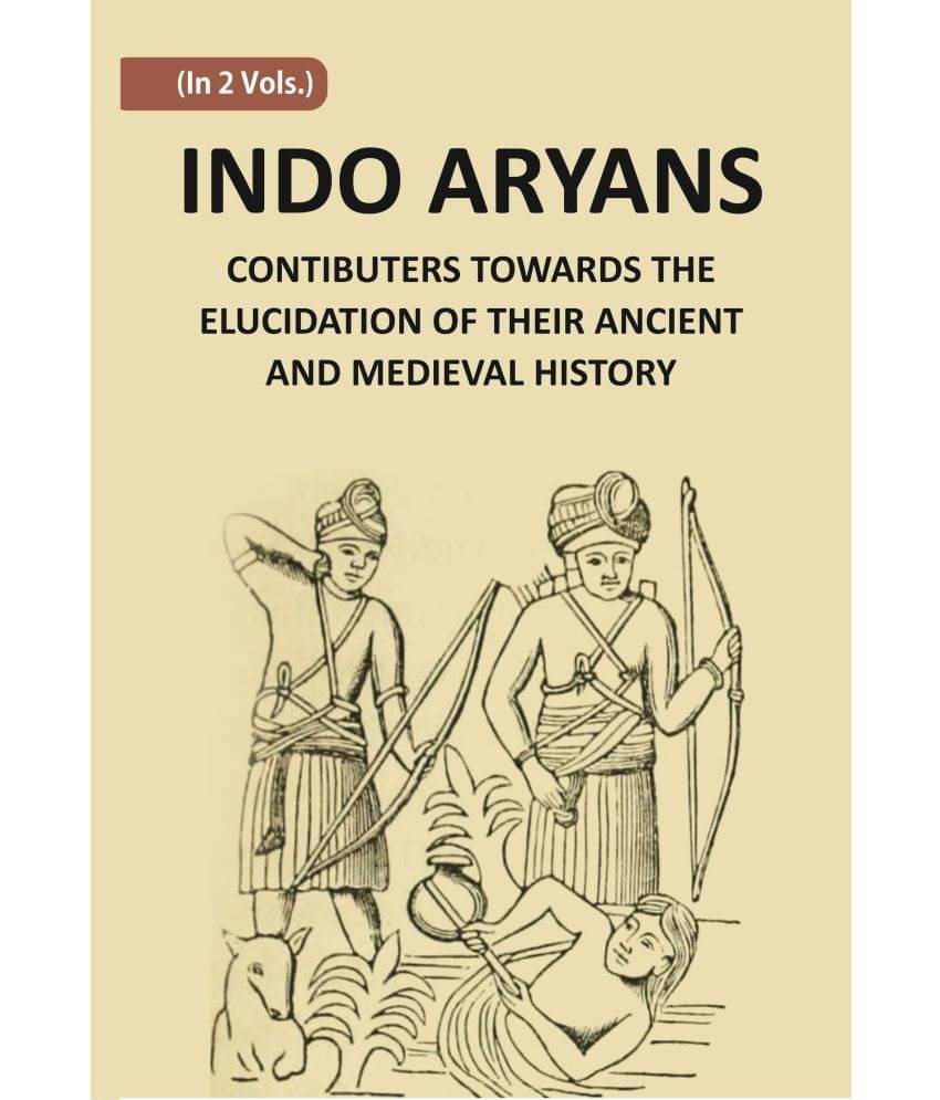 Indo-Aryans: Contributions Towards The Elucidation Of Their Ancient And Mediaeval History Volume Vol. 1st Indo-Aryans: Contributions Towards The Elucidation Of Their Ancient And Mediaeval History Volume Vol. 1st