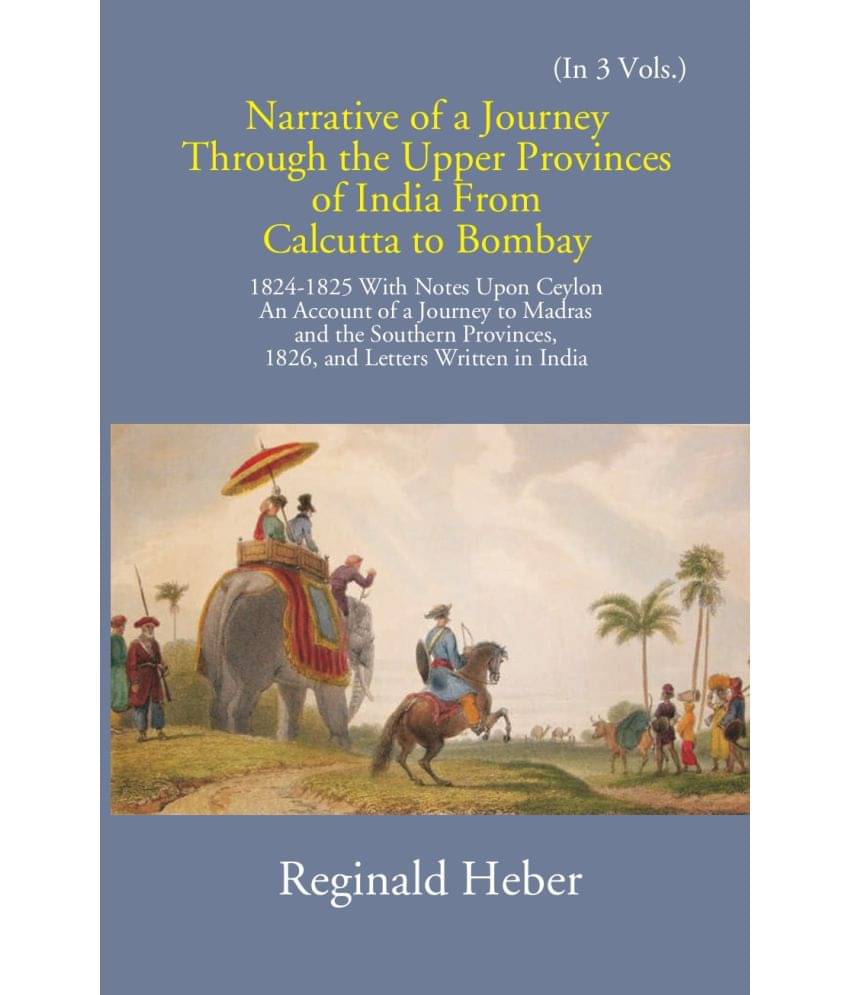 Narrative Of A Journey Through The Upper Provinces Of India From Calcutta To Bombay 1824-1825: With Notes Upon Ceylon Volume Vol. 1st Narrative Of A Journey Through The Upper Provinces Of India From Calcutta To Bombay 1824-1825: With Notes Upon Ceylon Volume Vol. 1st