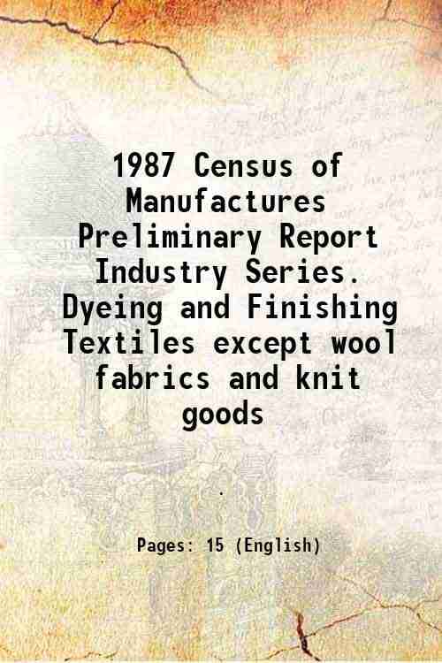     			1987 Census of Manufactures Preliminary Report Industry Series. Dyeing and Finishing Textiles except wool fabrics and knit goods [Hardcover]