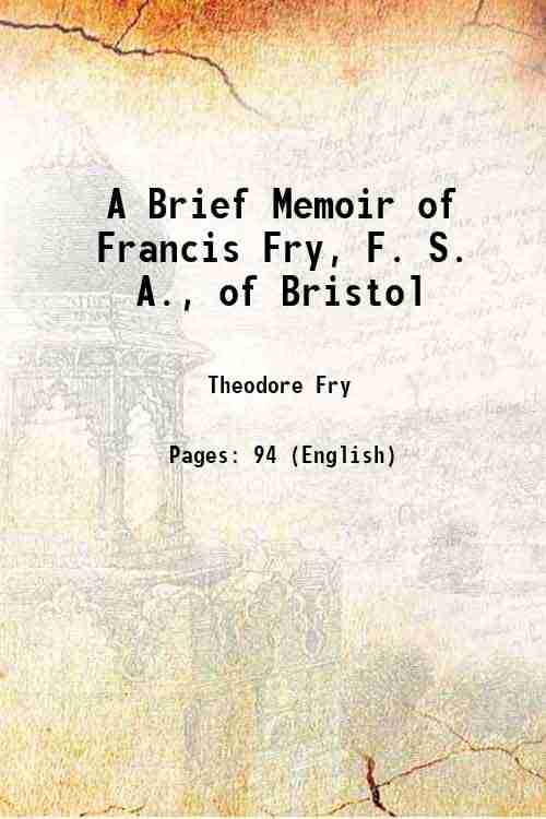     			A Brief Memoir of Francis Fry, F. S. A., of Bristol 1887 [Hardcover]