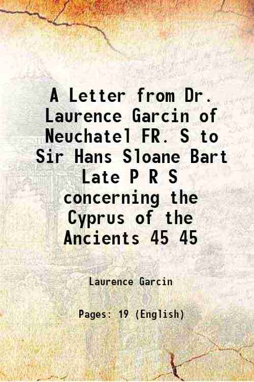     			A Letter from Dr. Laurence Garcin of Neuchatel FR. S to Sir Hans Sloane Bart Late P R S concerning the Cyprus of the Ancients Volume 45 17 [Hardcover]