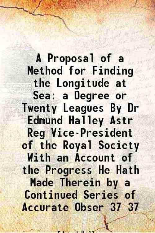     			A Proposal of a Method for Finding the Longitude at Sea a Degree or Twenty Leagues By Dr Edmund Halley Astr Reg Vice-President of the Roya [Hardcover]