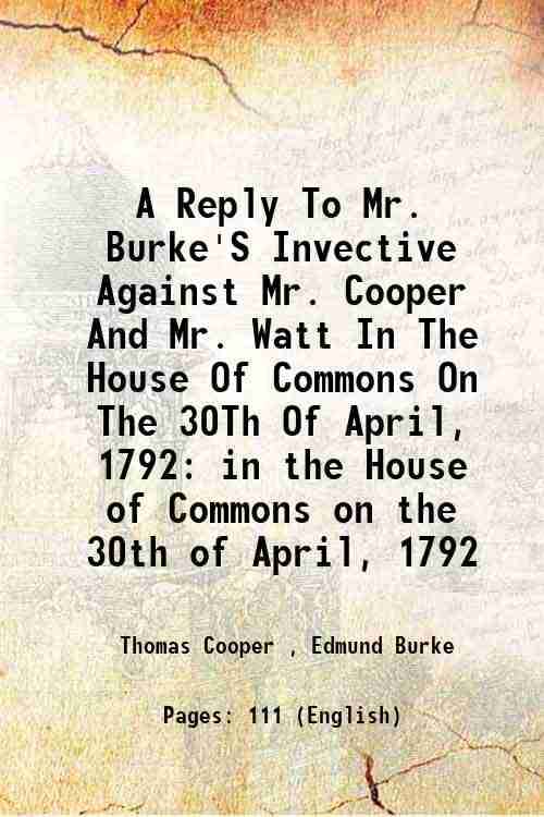    			A Reply To Mr. Burke'S Invective Against Mr. Cooper And Mr. Watt In The House Of Commons On The 30Th Of April, 1792 in the House of Common [Hardcover]