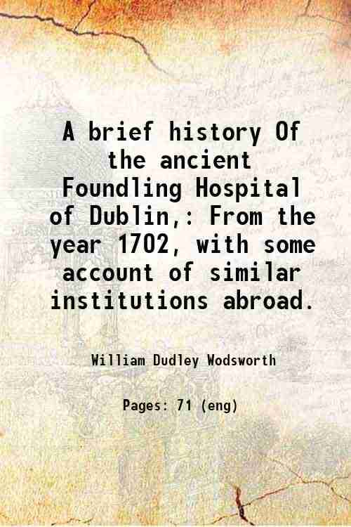     			A brief history Of the ancient Foundling Hospital of Dublin, From the year 1702, with some account of similar institutions abroad. 1876 [Hardcover]