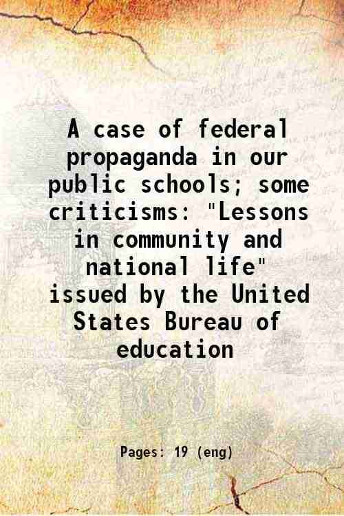     			A case of federal propaganda in our public schools; some criticisms "Lessons in community and national life" issued by the United States B [Hardcover]