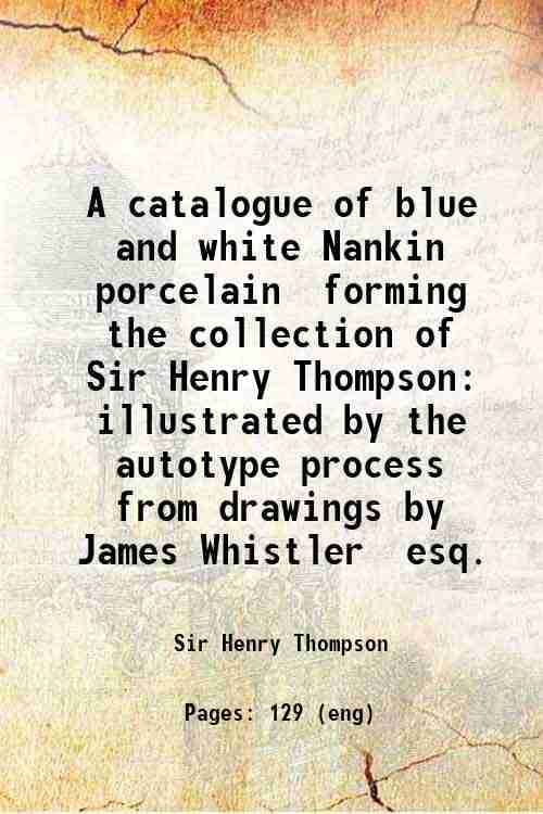     			A catalogue of blue and white Nankin porcelain forming the collection of Sir Henry Thompson illustrated by the autotype process from drawi [Hardcover]