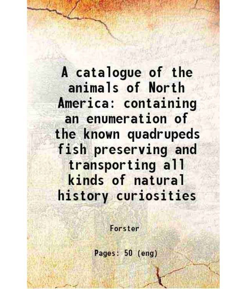     			A catalogue of the animals of North America containing an enumeration of the known quadrupeds fish preserving and transporting all kinds o [Hardcover]