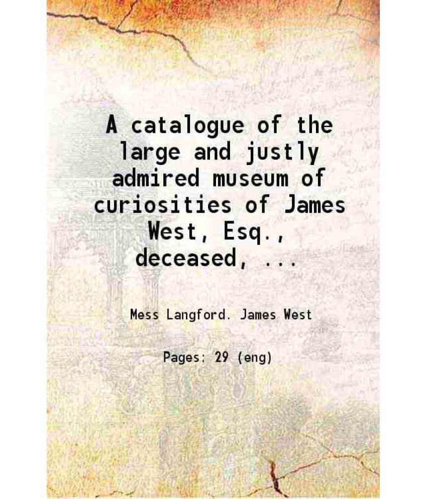     			A catalogue of the large and justly admired museum of curiosities of James West, Esq., deceased, late president of the Royal Society 1773 [Hardcover]