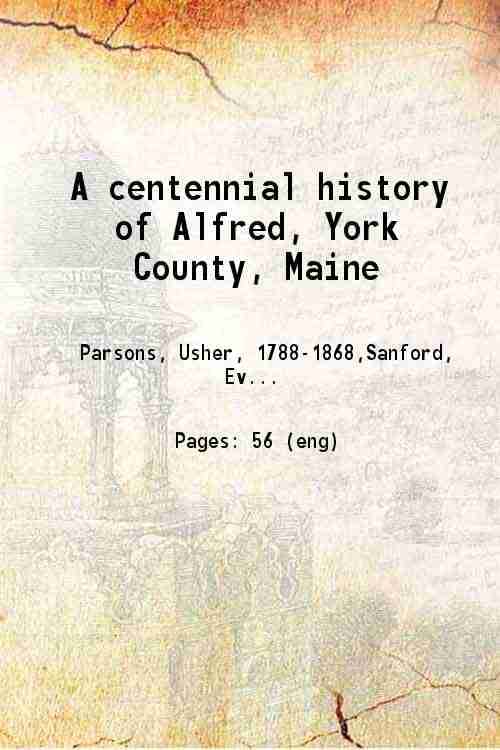     			A centennial history of Alfred, York County, Maine. 1872 [Hardcover]