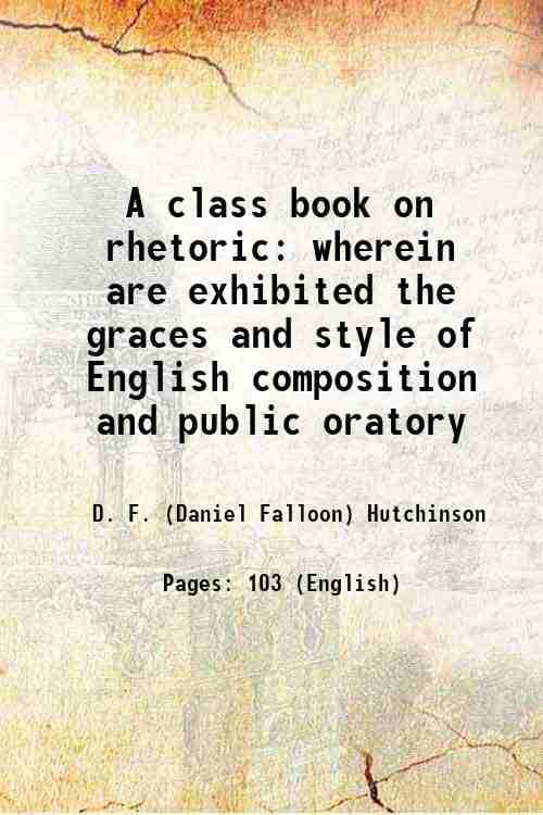     			A class book on rhetoric wherein are exhibited the graces and style of English composition and public oratory 1853 [Hardcover]
