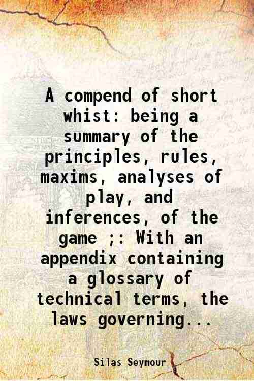     			A compend of short whist: being a summary of the principles, rules, maxims, analyses of play, and inferences, of the game ; With an append [Hardcover]