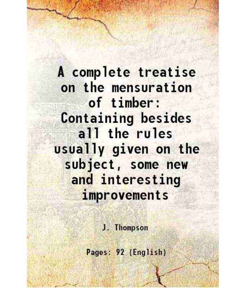     			A complete treatise on the mensuration of timber Containing besides all the rules usually given on the subject, some new and interesting i [Hardcover]