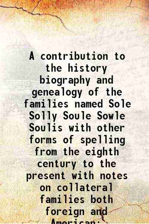     			A contribution to the history, biography and genealogy of the families named Sole, Solly, Soule, Sowle, Soulis with other forms of spellin [Hardcover]