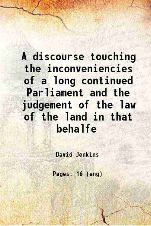     			A discourse touching the inconveniencies of a long continued Parliament and the judgement of the law of the land in that behalfe 1647 [Hardcover]