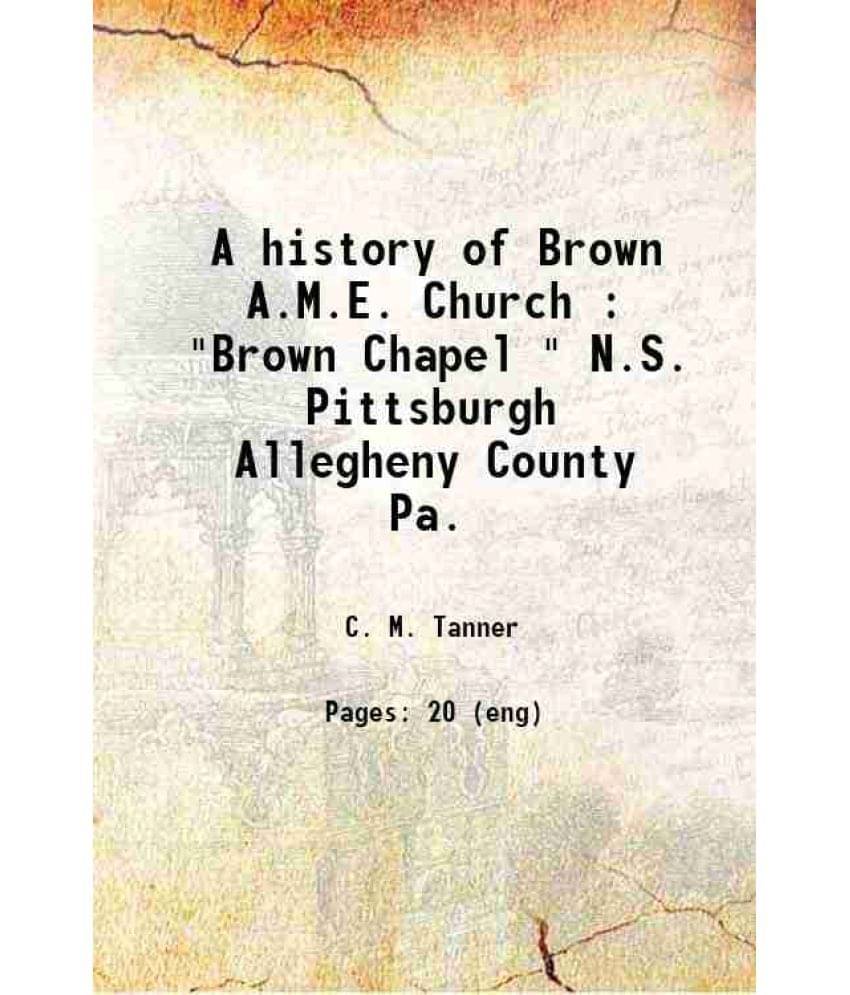     			A history of Brown A.M.E. Church : "Brown Chapel " N.S. Pittsburgh Allegheny County Pa. 1908 [Hardcover]