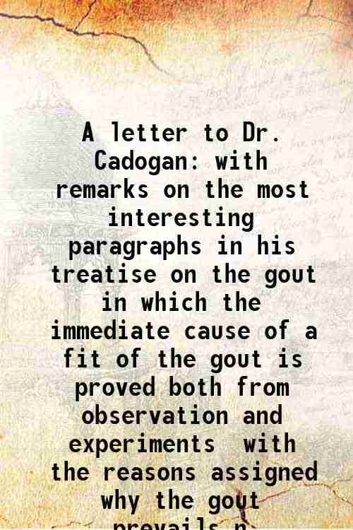     			A letter to Dr. Cadogan with remarks on the most interesting paragraphs in his treatise on the gout in which the immediate cause of a fit [Hardcover]